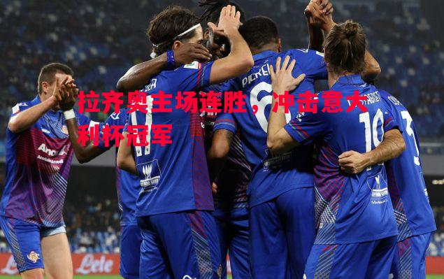 拉齐奥主场连胜,冲击意大利杯冠军 拉齐奥主场连胜,冲击意大利杯冠军