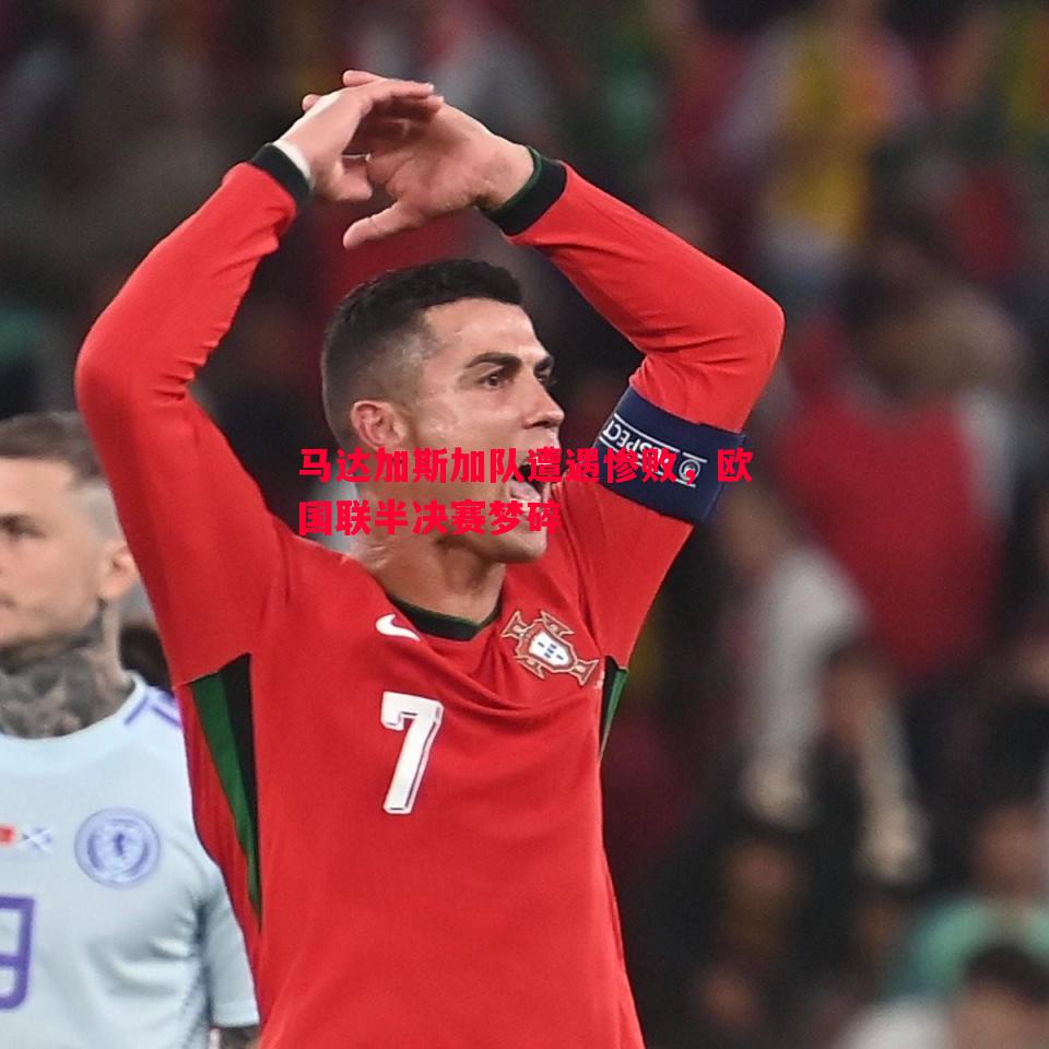 马达加斯加队遭遇惨败,欧国联半决赛梦碎 马达加斯加队遭遇惨败,欧国联半决赛梦碎