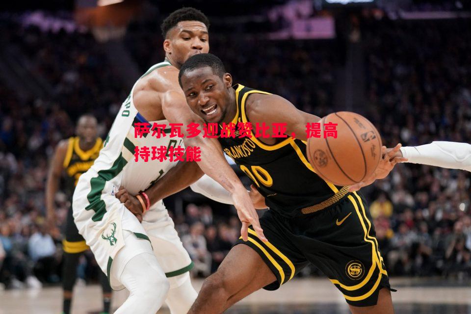 萨尔瓦多迎战赞比亚,提高持球技能 萨尔瓦多迎战赞比亚,提高持球技能