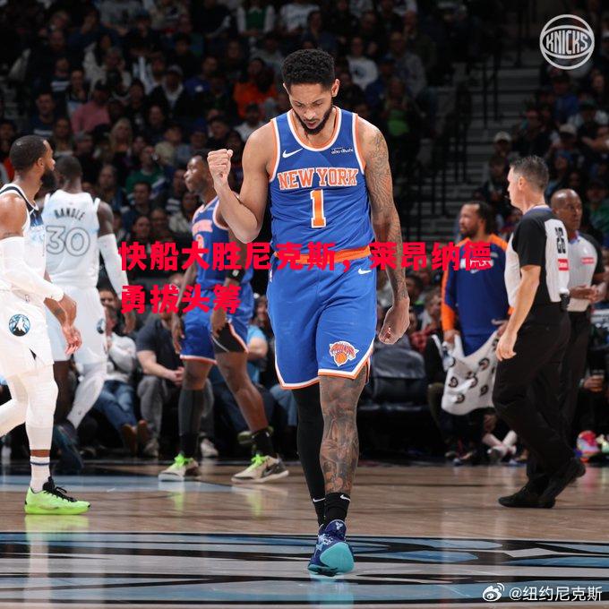 快船大胜尼克斯,莱昂纳德勇拔头筹 快船大胜尼克斯,莱昂纳德勇拔头筹