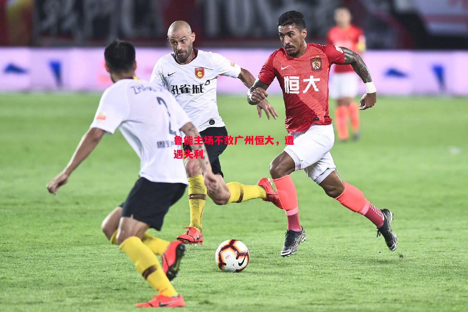 德信体育-鲁能主场不敌广州恒大，遭遇失利