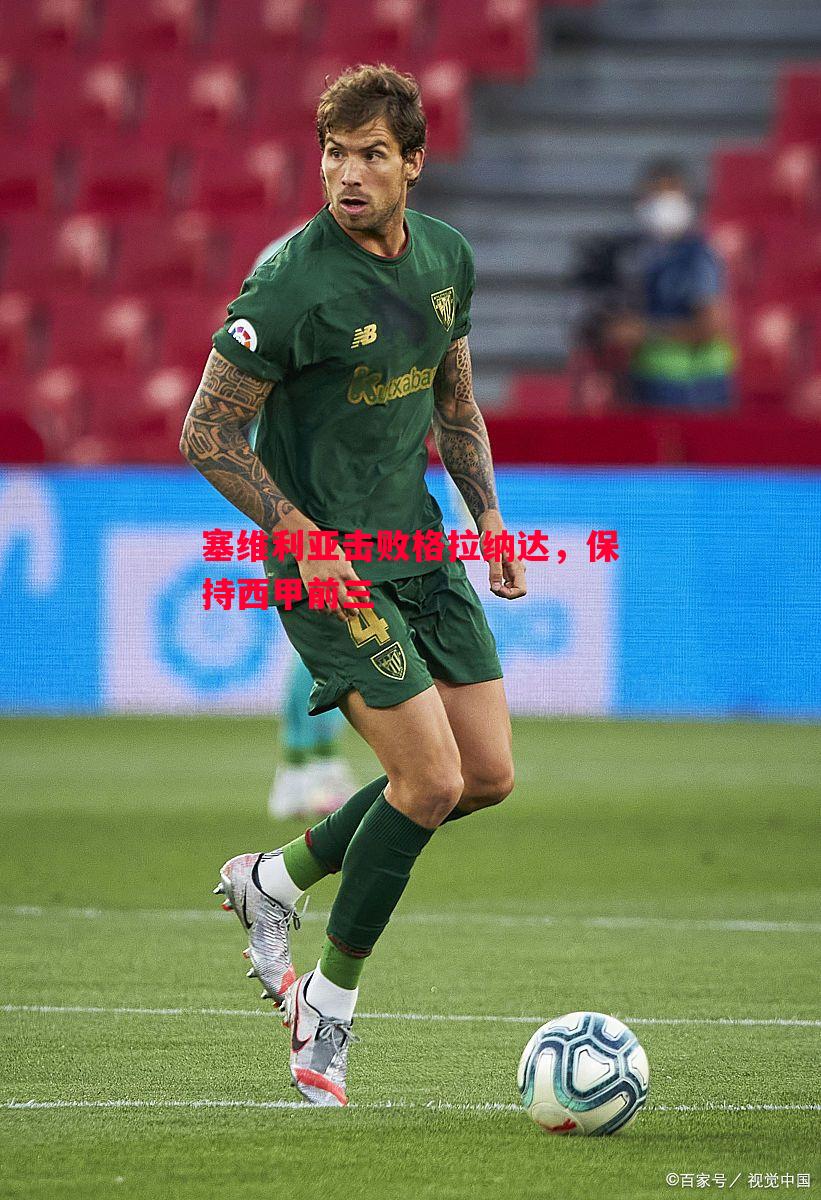 塞维利亚击败格拉纳达,保持西甲前三 塞维利亚击败格拉纳达,保持西甲前三