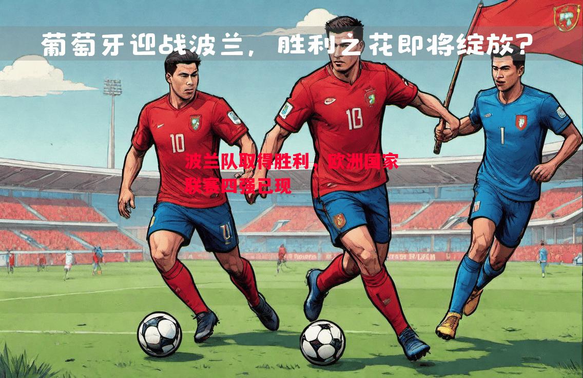 波兰队取得胜利,欧洲国家联赛四强已现 波兰队取得胜利,欧洲国家联赛四强已现