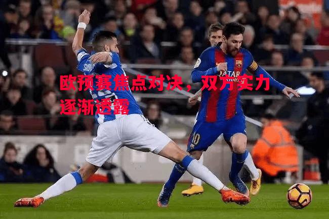 德信体育-欧预赛焦点对决，双方实力逐渐透露