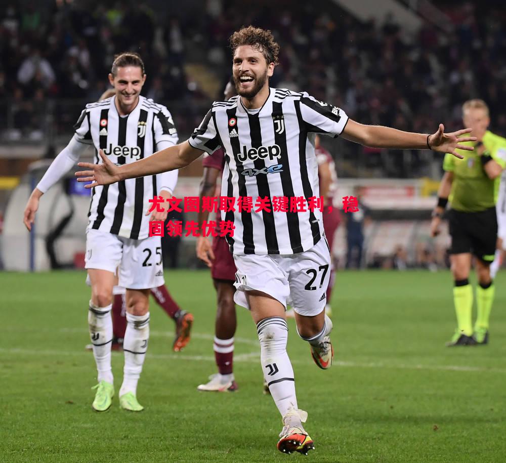 德信体育app下载-尤文图斯取得关键胜利，稳固领先优势