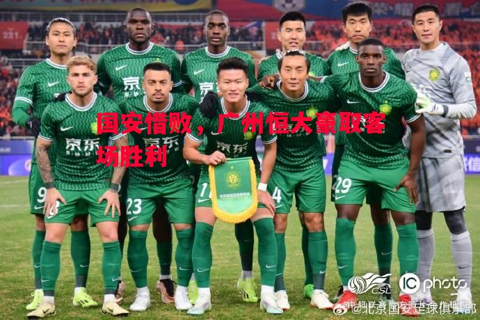 国安惜败,广州恒大豪取客场胜利 国安惜败,广州恒大豪取客场胜利