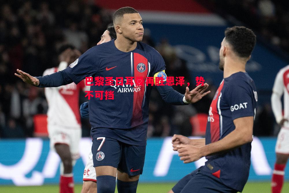 德信app下载-巴黎圣日耳曼再胜恩泽，势不可挡