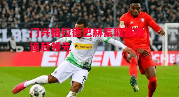 德信体育app下载-门兴格拉德巴赫豪取连胜，追赶领先