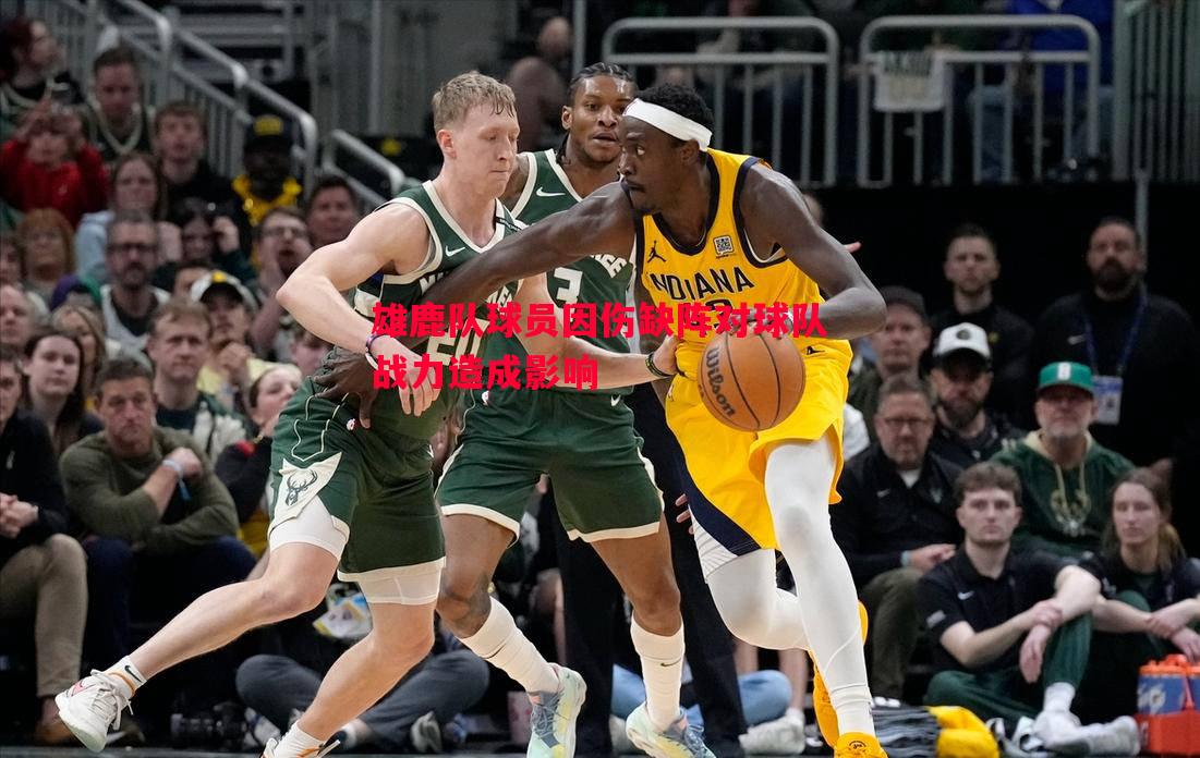 雄鹿队球员因伤缺阵对球队战力造成影响 雄鹿队球员因伤缺阵对球队战力造成影响