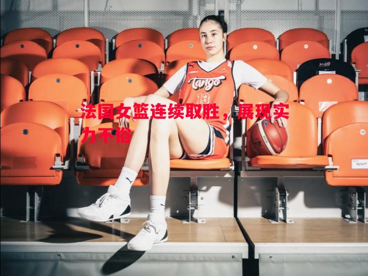 法国女篮连续取胜,展现实力不俗 法国女篮连续取胜,展现实力不俗