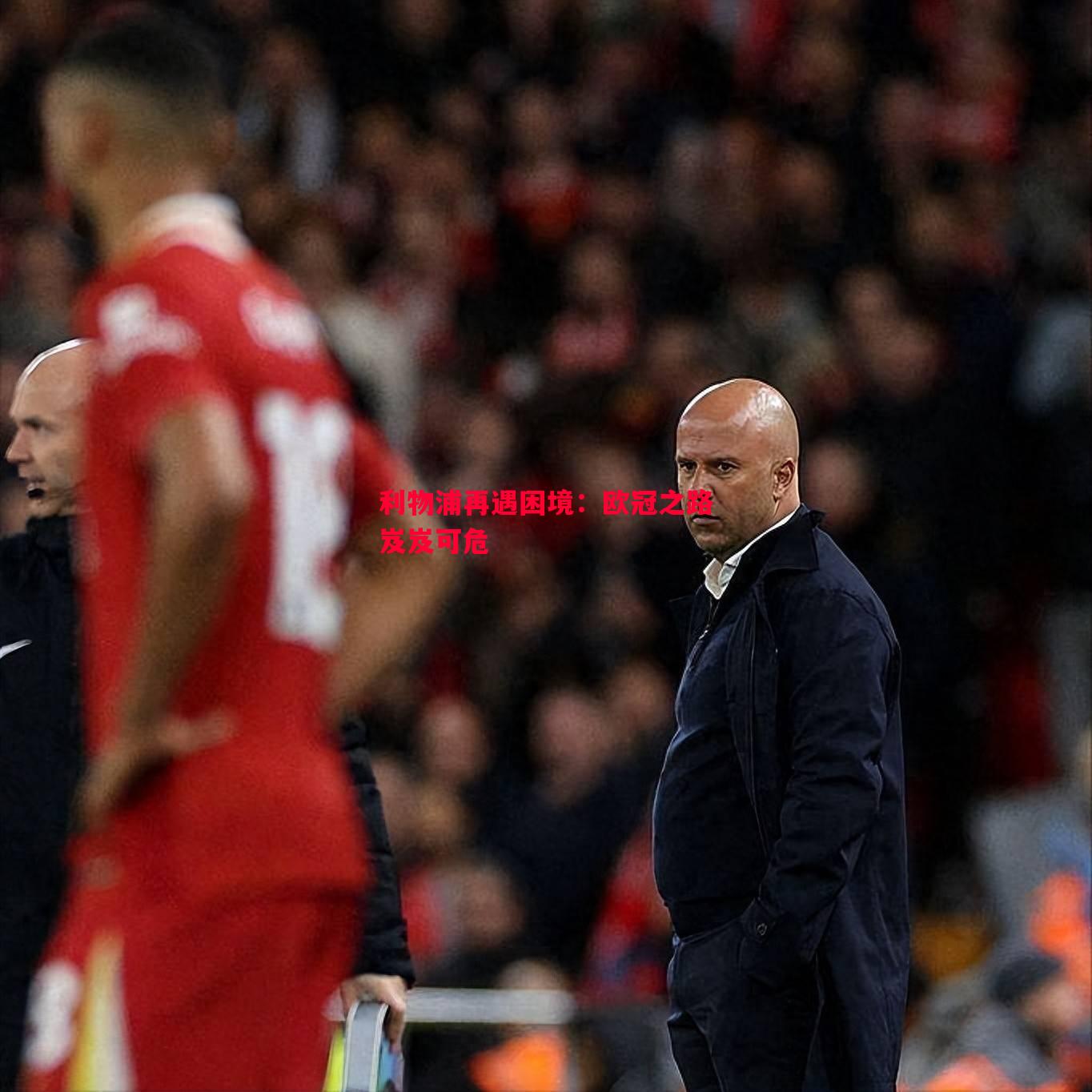 利物浦再遇困境:欧冠之路岌岌可危 利物浦再遇困境:欧冠之路岌岌可危