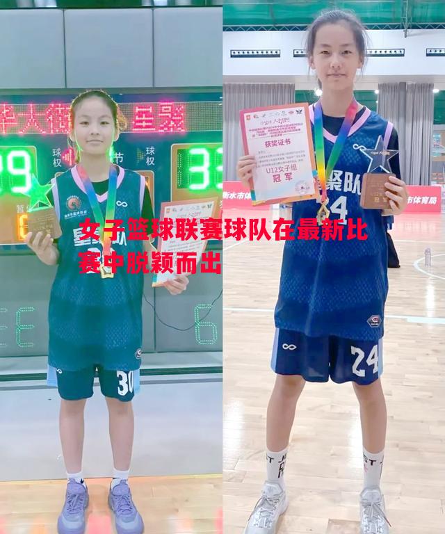 女子篮球联赛球队在最新比赛中脱颖而出 女子篮球联赛球队在最新比赛中脱颖而出