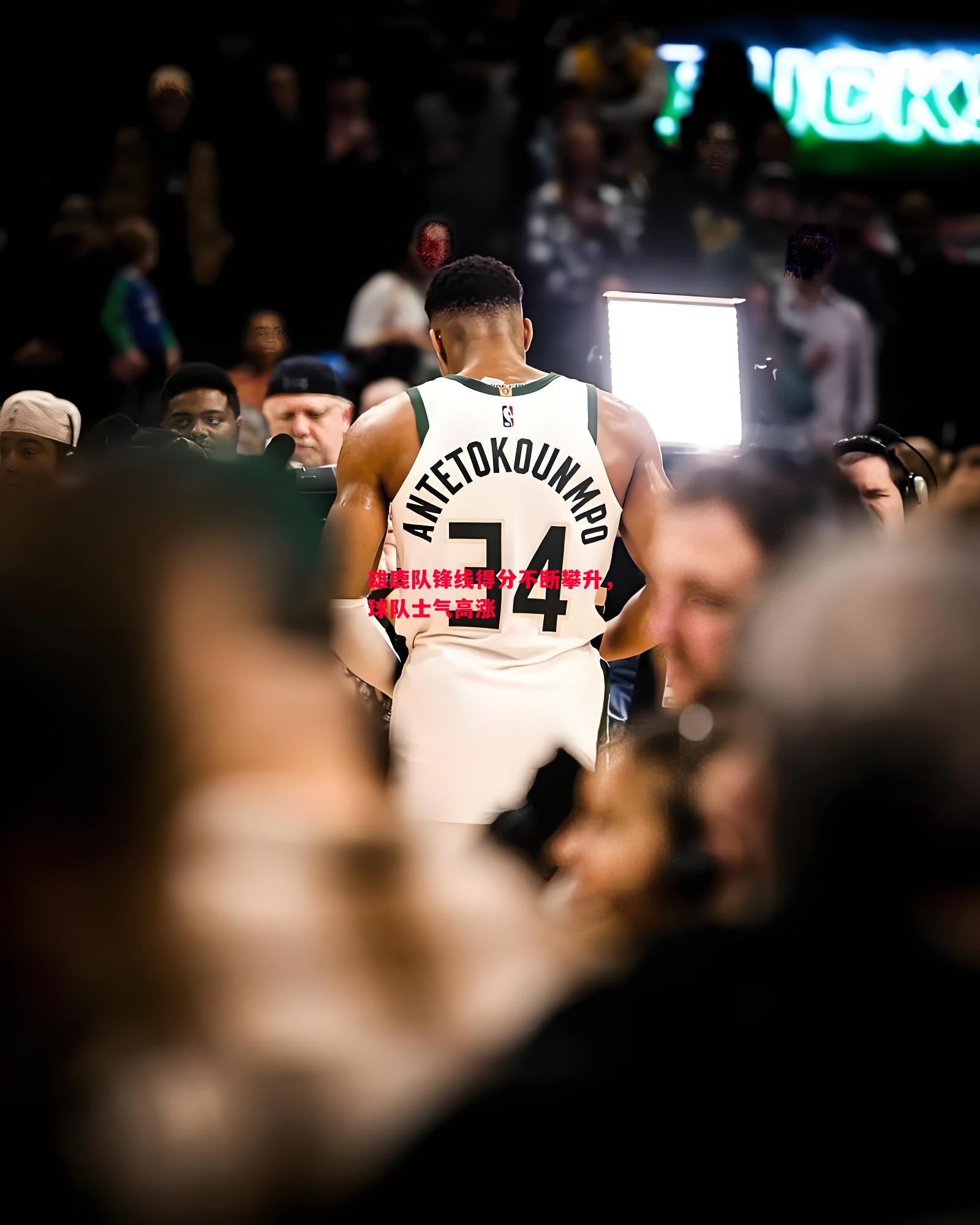 德信app-雄鹿队锋线得分不断攀升，球队士气高涨