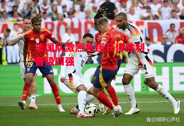 德信app-法国队激烈角逐获得胜利，晋级四强